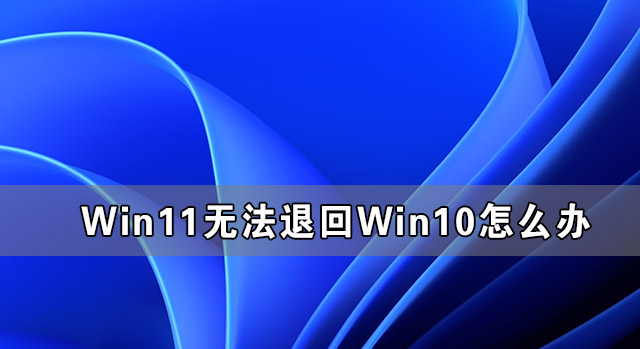 Win11無法退回Win10怎么辦 Win11恢復(fù)不了Win10的方法