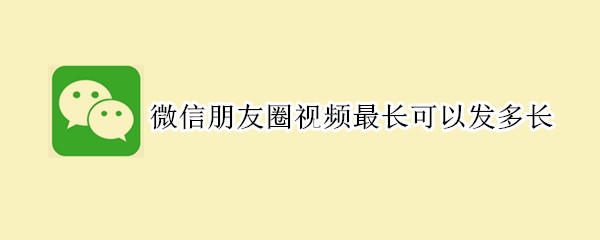 微信朋友圈視頻最長可以發(fā)多長