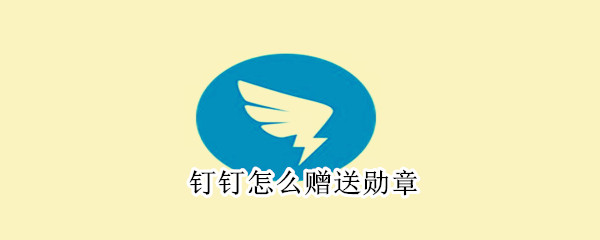 釘釘怎么贈(zèng)送勛章