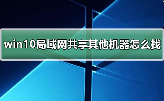 win10局域網共享設置找不到其他共享電腦