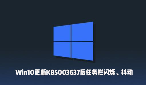 Win10更新KB5003637后出現了任務欄閃爍、屏幕抖動怎么辦？