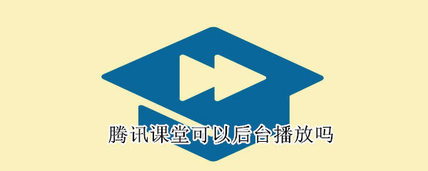 騰訊課堂可以后臺播放嗎