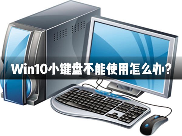 Win10小鍵盤不能使用怎么辦？Win10小鍵盤不能使用解決辦法