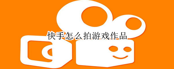 快手怎么拍游戲作品