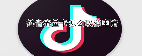 抖音流量卡怎么取消申請(qǐng)