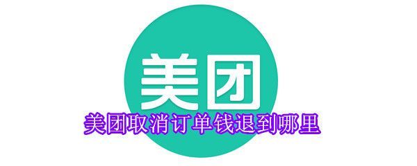 美團(tuán)取消訂單錢退到哪里