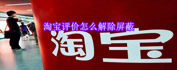 淘寶評(píng)價(jià)怎么解除屏蔽