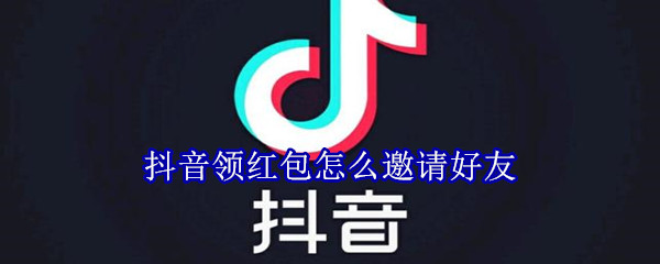 抖音領紅包怎么邀請好友