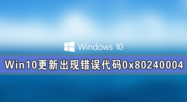 Win10系統(tǒng)更新出現(xiàn)錯誤代碼0x80240004怎么解決？
