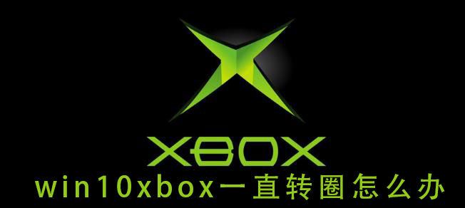 Win10xbox登錄賬號(hào)一直轉(zhuǎn)圈 Win10xbox登陸時(shí)一直加載解決方法