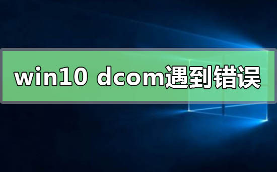 Win10系統電腦死機顯示dcom錯誤1068怎么辦？dcom遇到錯誤1068導致死機