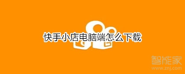 快手小店電腦端怎么下載