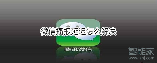 微信播報(bào)延遲怎么解決