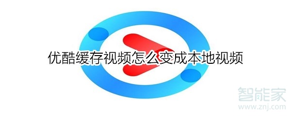 優(yōu)酷緩存視頻怎么變成本地視頻