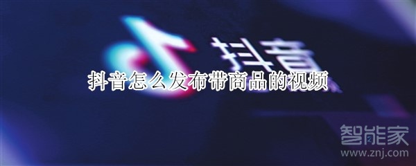 抖音怎么發(fā)布帶商品的視頻