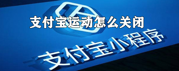 支付寶運動如何關閉？支付寶運動數(shù)據(jù)關閉方法解析