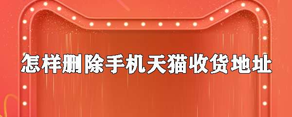 手機天貓怎么刪除收貨地址 收貨地址刪除步驟分享