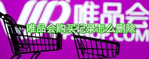 唯品會(huì)購買記錄如何刪除？唯品會(huì)購買記錄刪除方法一覽