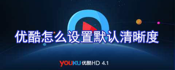 優酷如何設置默認清晰度？優酷默認清晰度設置方法解析
