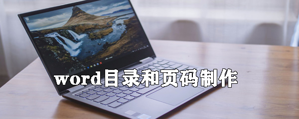 word目錄和頁(yè)碼怎么制作_目錄和頁(yè)碼制作方法介紹