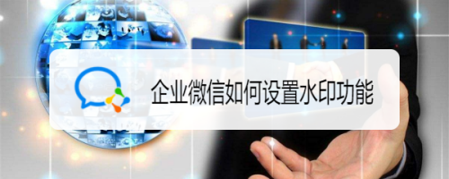 企業(yè)微信設(shè)置水印方法分享