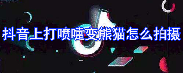 抖音上打噴嚏變熊貓?jiān)趺磁臄z 打噴嚏變熊貓方式一覽