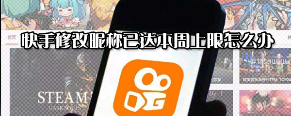 快手修改昵稱達(dá)本周上限怎么辦？快手修改昵稱已達(dá)本周上限解決方法一覽