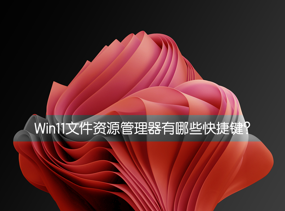 Win11文件資源管理器有哪些快捷鍵？