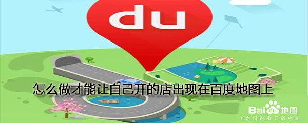 如何做才能讓自己開的店出現(xiàn)在百度地圖上_讓自己開的店出現(xiàn)在百度地圖上方法推薦