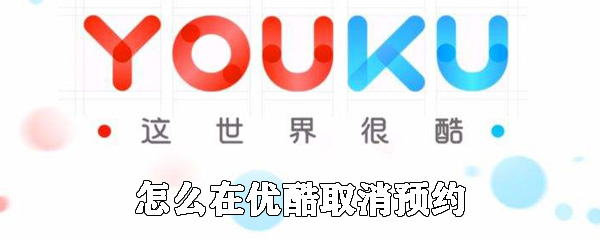 如何在優(yōu)酷取消預(yù)約_取消預(yù)約的方法說明
