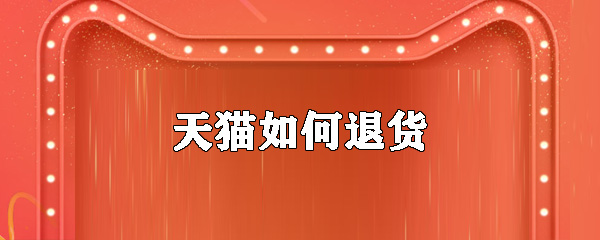 天貓?jiān)趺赐素沖天貓退貨方法大全