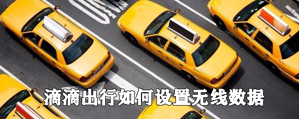 滴滴出行如何設(shè)置無(wú)線數(shù)據(jù)_無(wú)線數(shù)據(jù)設(shè)置方法一覽