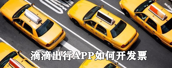 滴滴出行APP如何開(kāi)發(fā)票_滴滴出行開(kāi)發(fā)票指南