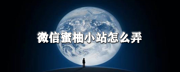 微信蜜柚小站怎么用？微信蜜柚小站用法詳解