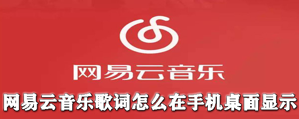 網(wǎng)易云音樂歌詞怎么在手機桌面顯示？歌詞在手機桌面顯示教程分享
