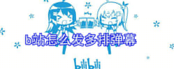 b站如何發多排彈幕？b站發多排彈幕步驟