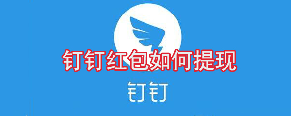 釘釘紅包怎么提現(xiàn)？釘釘紅包提現(xiàn)方法分享