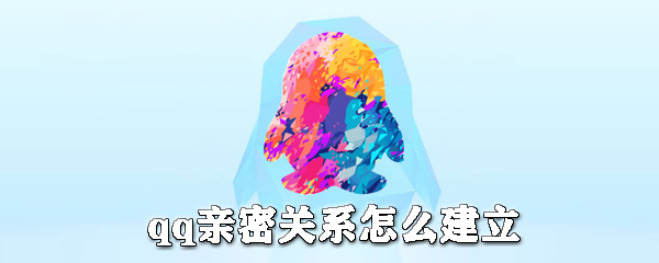qq親密關系如何建立？qq親密關系建立步驟介紹