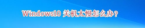 Win10關(guān)機(jī)很慢如何解決