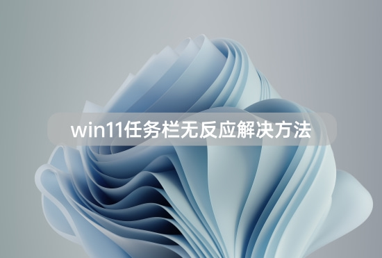 win11任務(wù)欄無反應(yīng)解決方法