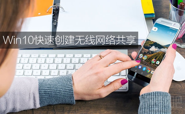 win10怎么設置無線網(wǎng)絡共享？win10設置無線網(wǎng)絡共享教程