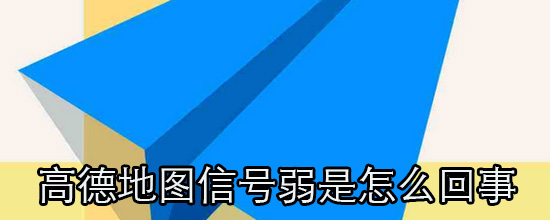 高德地圖信號弱是怎么回事_如何使高德地圖的信號發(fā)揮最大的功效