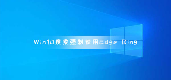 微軟Win10搜索Web內容強制使用Edge和Bing