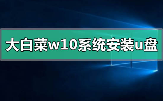 大白菜win10系統(tǒng)怎么安裝制作u盤啟動(dòng)盤