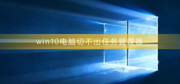 win10電腦切不出任務(wù)管理器
