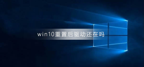 win10重置后驅(qū)動(dòng)還在嗎
