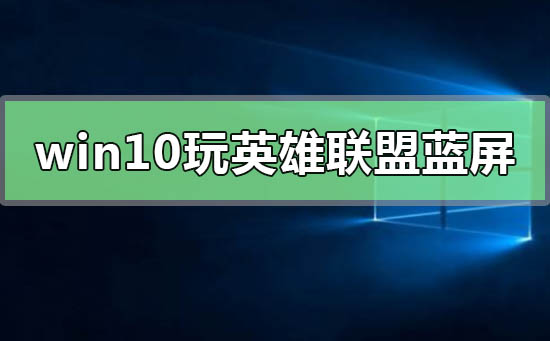 win10系統(tǒng)一玩英雄聯(lián)盟就藍(lán)屏