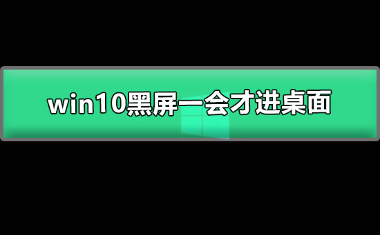 win10黑屏一會才進桌面