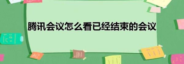 騰訊會(huì)議怎么看已經(jīng)結(jié)束的會(huì)議