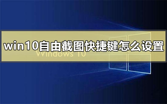 win10自由截圖快捷鍵怎么設置